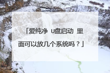 爱纯净 U盘启动 里面可以放几个系统吗?