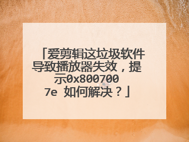 爱剪辑这垃圾软件导致播放器失效,提示0x8007007e 如何解决?