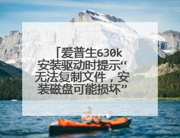 爱普生630k安装驱动时提示“无法复制文件,安装磁盘可能损坏”怎么办?