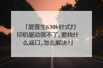 爱普生630k针式打印机驱动装不了,要找什么端口,怎么解决?