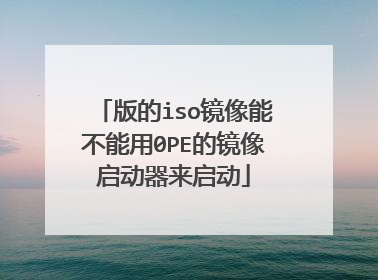 版的iso镜像能不能用0PE的镜像启动器来启动