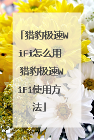 猎豹极速WiFi怎么用 猎豹极速WiFi使用方法