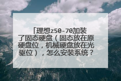 理想z50-70加装了固态硬盘(固态放在原硬盘位,机械硬盘放在光驱位),怎么安装系统? 详细步骤。