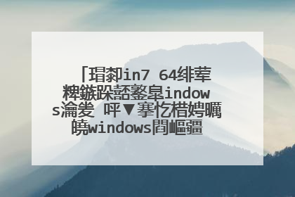 瑁厀in7 64绯荤粺鏃跺嚭鐜皐indows瀹夎�呯▼搴忔棤娉曞皢windows閰嶇疆涓烘�よ�$畻鏈虹殑纭�浠朵笂杩愯��?
