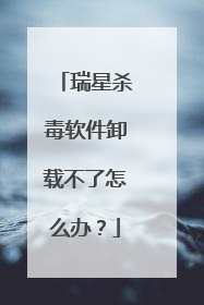 瑞星杀毒软件卸载不了怎么办?