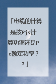电缆的计算是按Pjs计算功率还是Pe额定功率??