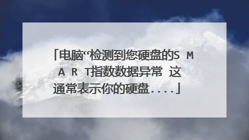 电脑“检测到您硬盘的S M A R T指数数据异常 这通常表示你的硬盘....