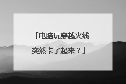 电脑玩穿越火线突然卡了起来?