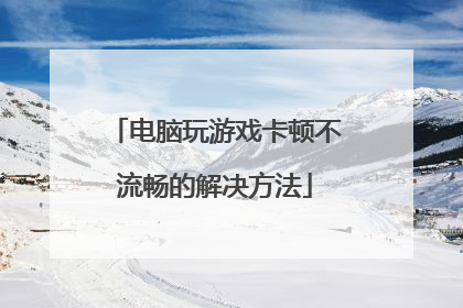 电脑玩游戏卡顿不流畅的解决方法