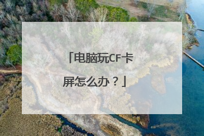 电脑玩CF卡屏怎么办?