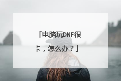 电脑玩DNF很卡,怎么办?