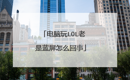 电脑玩LOL老是蓝屏怎么回事