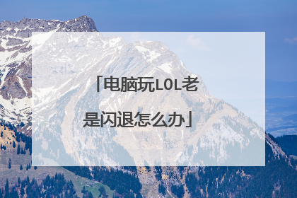 电脑玩LOL老是闪退怎么办