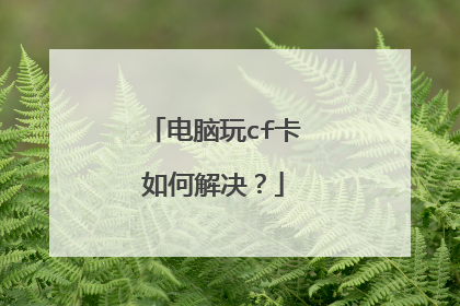 电脑玩cf卡如何解决？