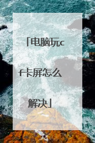 电脑玩cf卡屏怎么解决