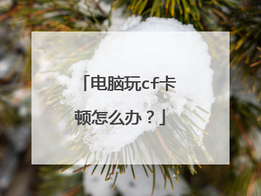 电脑玩cf卡顿怎么办?