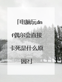 电脑玩dnf偶尔会直接卡死是什么原因?