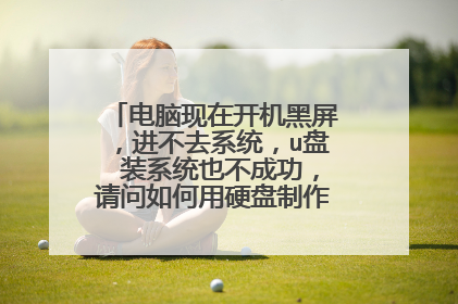 电脑现在开机黑屏，进不去系统，u盘 装系统也不成功，请问如何用硬盘制作系统镜像重装？？