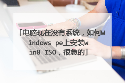 电脑现在没有系统,如何Windows pe上安装win8 ISO,很急的