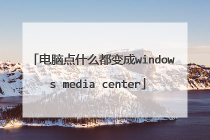 电脑点什么都变成windows media center