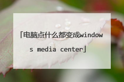 电脑点什么都变成windows media center