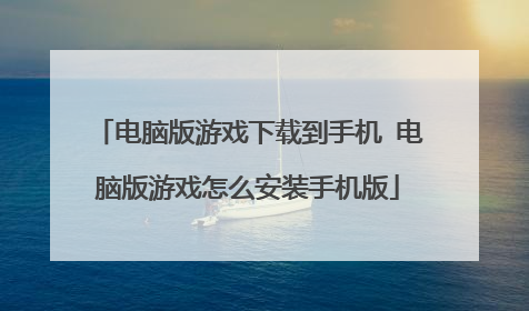 电脑版游戏下载到手机 电脑版游戏怎么安装手机版