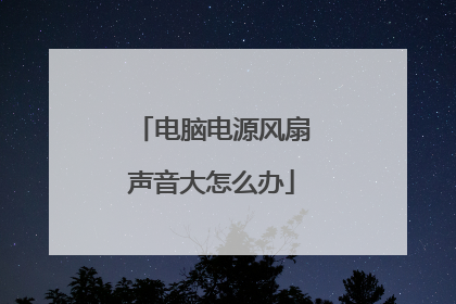 电脑电源风扇声音大怎么办