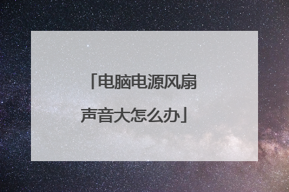 电脑电源风扇声音大怎么办