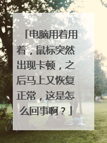 电脑用着用着,鼠标突然出现卡顿,之后马上又恢复正常,这是怎么回事啊?