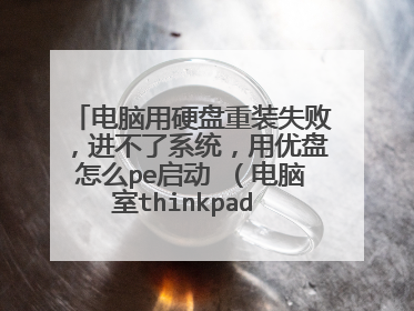 电脑用硬盘重装失败，进不了系统，用优盘怎么pe启动 （电脑室thinkpad X100E）