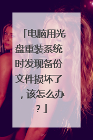 电脑用光盘重装系统时发现备份文件损坏了,该怎么办?