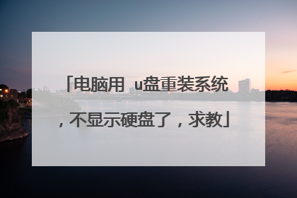 电脑用 u盘重装系统,不显示硬盘了,求教