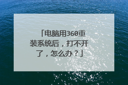 电脑用360重装系统后,打不开了,怎么办?