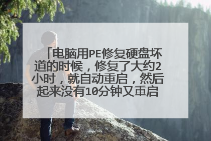 电脑用PE修复硬盘坏道的时候，修复了大约2小时，就自动重启，然后起来没有10分钟又重启，如此反复，