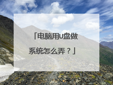 电脑用U盘做系统怎么弄？
