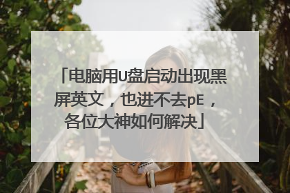 电脑用U盘启动出现黑屏英文,也进不去pE,各位大神如何解决
