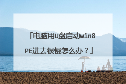 电脑用U盘启动win8PE进去很慢怎么办?