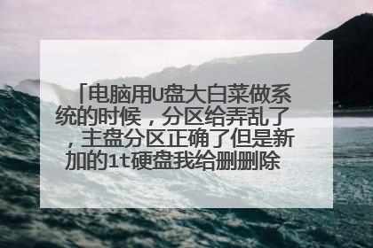 电脑用U盘大白菜做系统的时候，分区给弄乱了，主盘分区正确了但是新加的1t硬盘我给删删除分区了怎么恢