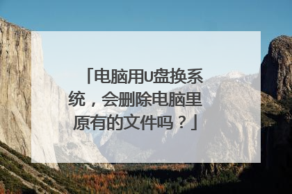 电脑用U盘换系统，会删除电脑里原有的文件吗？