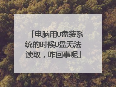 电脑用U盘装系统的时候U盘无法读取,咋回事呢