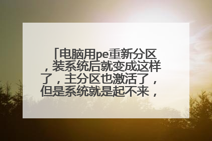 电脑用pe重新分区,装系统后就变成这样了,主分区也激活了,但是系统就是起不来,求大神支招。
