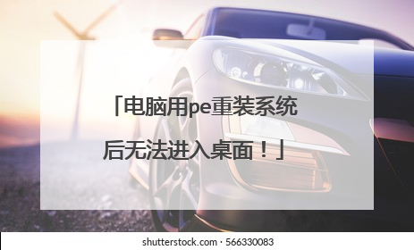 电脑用pe重装系统后无法进入桌面!