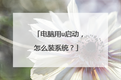 电脑用u启动，怎么装系统？