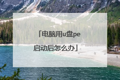 电脑用u盘pe启动后怎么办
