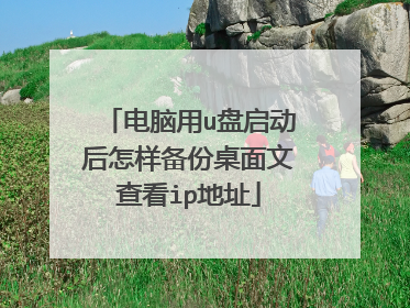 电脑用u盘启动后怎样备份桌面文查看ip地址