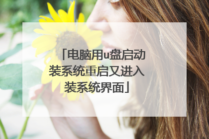 电脑用u盘启动装系统重启又进入装系统界面
