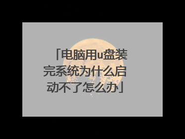 电脑用u盘装完系统为什么启动不了怎么办