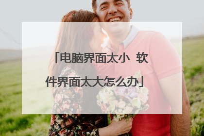 电脑界面太小 软件界面太大怎么办