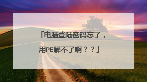 电脑登陆密码忘了,用PE解不了啊??