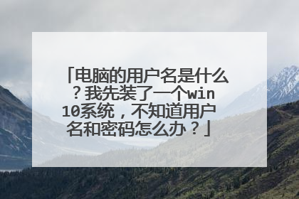 电脑的用户名是什么?我先装了一个win10系统,不知道用户名和密码怎么办?